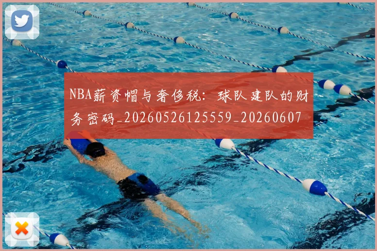 NBA薪资帽与奢侈税：球队建队的财务密码_20260526125559_20260607160234