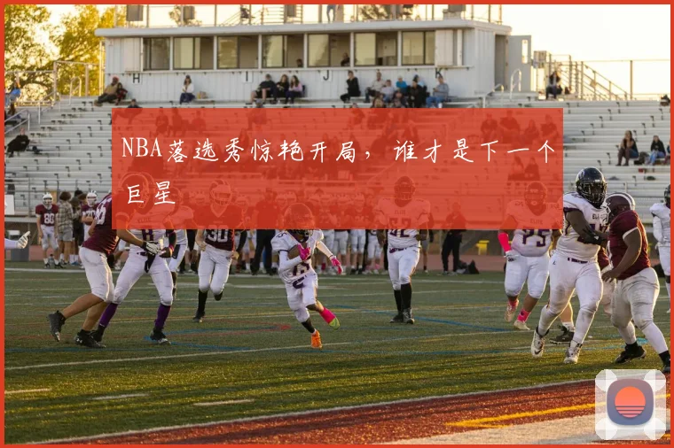 NBA落选秀惊艳开局，谁才是下一个巨星