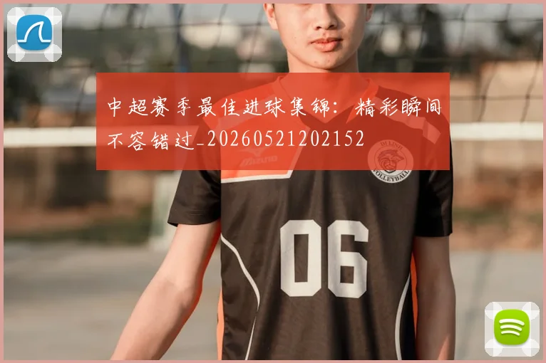 中超赛季最佳进球集锦:精彩瞬间不容错过_20260521202152
