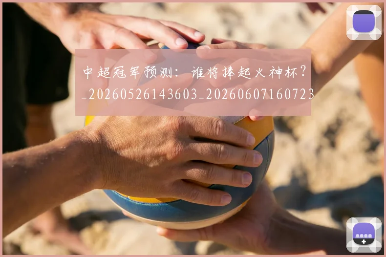 中超冠军预测:谁将捧起火神杯?_20260526143603_20260607160723