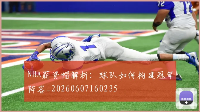 NBA薪资帽解析:球队如何构建冠军阵容_20260607160235
