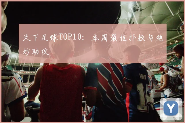 天下足球TOP10：本周最佳扑救与绝妙助攻