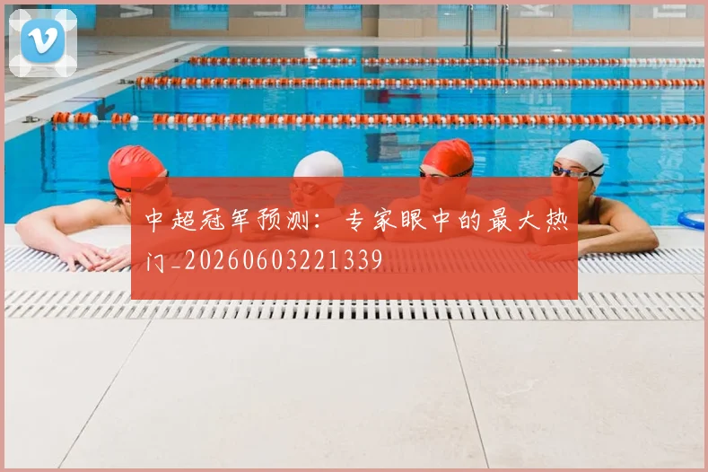 中超冠军预测:专家眼中的最大热门_20260603221339