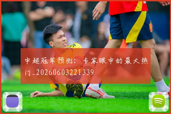 中超冠军预测:专家眼中的最大热门_20260603221339