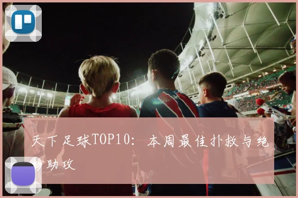 天下足球TOP10：本周最佳扑救与绝妙助攻