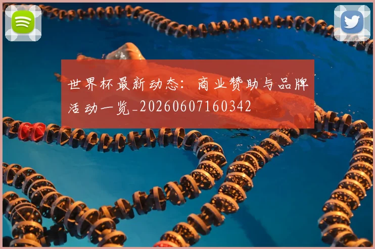 世界杯最新动态:商业赞助与品牌活动一览_20260607160342