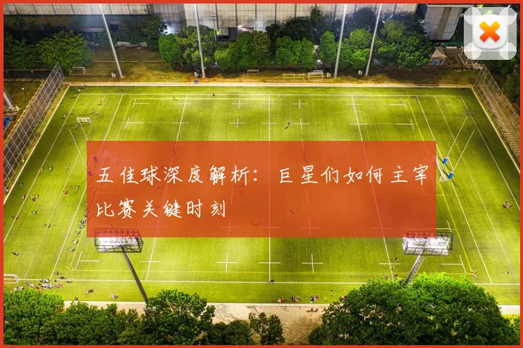 五佳球深度解析:巨星们如何主宰比赛关键时刻