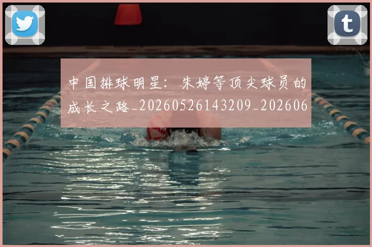 中国排球明星:朱婷等顶尖球员的成长之路_20260526143209_20260607160609