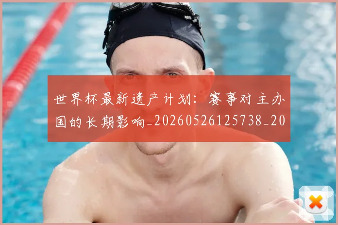 世界杯最新遗产计划:赛事对主办国的长期影响_20260526125738_20260607160454