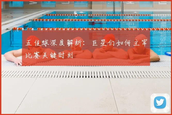 五佳球深度解析:巨星们如何主宰比赛关键时刻