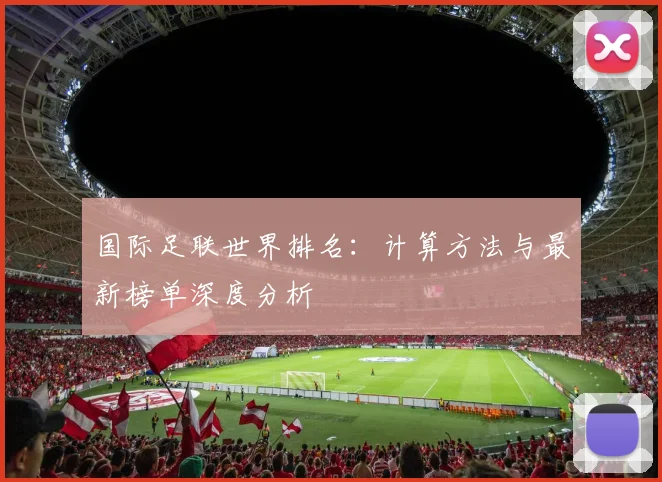 国际足联世界排名：计算方法与最新榜单深度分析